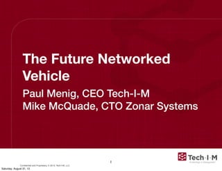 Conﬁdential and Proprietary, © 2013, Tech-I-M, LLC
The Future Networked
Vehicle
Paul Menig, CEO Tech-I-M
Mike McQuade, CTO Zonar Systems
1
Saturday, August 31, 13
 