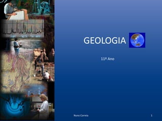 GEOLOGIA
               11º Ano




Nuno Correia             1
 