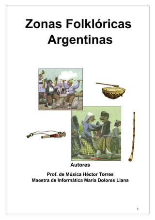 Zonas Folklóricas
   Argentinas




                 Autores
       Prof. de Música Héctor Torres
 Maestra de Informática María Dolores Llana




                                              1