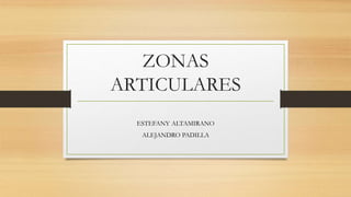 ZONAS
ARTICULARES
ESTEFANY ALTAMIRANO
ALEJANDRO PADILLA
 