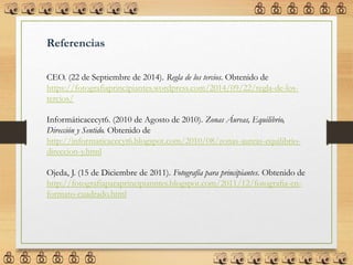 Referencias
CEO. (22 de Septiembre de 2014). Regla de los tercios. Obtenido de
https://fotografiaprincipiantes.wordpress.com/2014/09/22/regla-de-los-
tercios/
Informáticacecyt6. (2010 de Agosto de 2010). Zonas Áureas, Equilibrio,
Dirección y Sentido. Obtenido de
http://informaticacecyt6.blogspot.com/2010/08/zonas-aureas-equilibrio-
direccion-y.html
Ojeda, J. (15 de Diciembre de 2011). Fotografía para principiantes. Obtenido de
http://fotografiaparaprincipianntes.blogspot.com/2011/12/fotografia-en-
formato-cuadrado.html
 