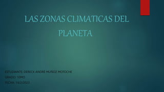 LAS ZONAS CLIMATICAS DEL
PLANETA
ESTUDIANTE: DERECK ANDRÉ MUÑOZ MOTOCHE
GRADO: 10MO
FECHA: 14/2/2023