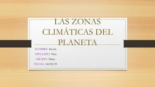 LAS ZONAS
CLIMÁTICAS DEL
PLANETA
NOMBRE: Kevin
APELLIDO: Vera
GRADO: 10mo
FECHA: 14/02/23
 