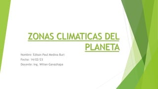 ZONAS CLIMATICAS DEL
PLANETA
Nombre: Edison Paul Medina Buri
Fecha: 14/02/23
Docente: Ing. Wilian Ganazhapa
 
