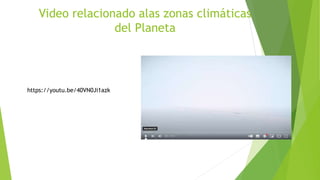 Video relacionado alas zonas climáticas
del Planeta
https://youtu.be/40VN0Ji1azk
 