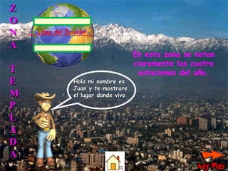 Z O N A T E M P L A D A Hola mi nombre es Juan y te mostrare el lugar donde vivo . En esta zona se notan claramente las cuatro estaciones del año. Linea del Ecuador 