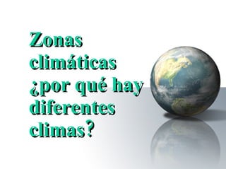 Zonas climáticas ¿por qué hay diferentes climas? 