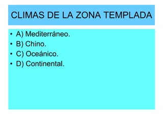 CLIMAS DE LA ZONA TEMPLADA A) Mediterráneo. B) Chino. C) Oceánico. D) Continental. 