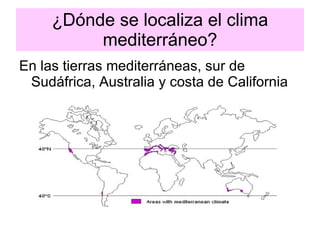 ¿Dónde se localiza el clima mediterráneo? En las tierras mediterráneas, sur de Sudáfrica, Australia y costa de California 