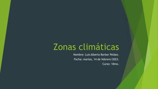 Zonas climáticas
Nombre: Luis Alberto Borbor Peláez.
Fecha: martes, 14 de febrero/2023.
Curso: 10mo.
 
