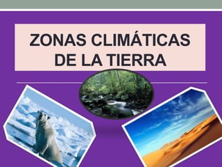 ZONAS CLIMÁTICAS
DE LA TIERRA
 