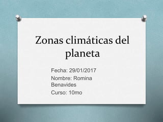 Zonas climáticas del
planeta
Fecha: 29/01/2017
Nombre: Romina
Benavides
Curso: 10mo
 