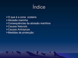 Índice O que é a zona  costeira Abrasão marinha Consequências da abrasão marítima Causas Naturais Causas Antrópicas Medidas de protecção  