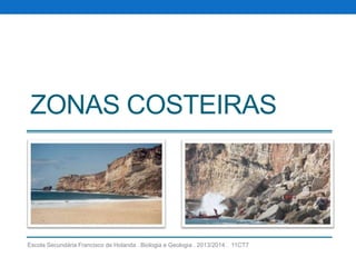 ZONAS COSTEIRAS

Escola Secundária Francisco de Holanda . Biologia e Geologia . 2013/2014 . 11CT7

 