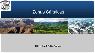 Zonas Cársticas
Mtro: Raul Ortiz Comas
 