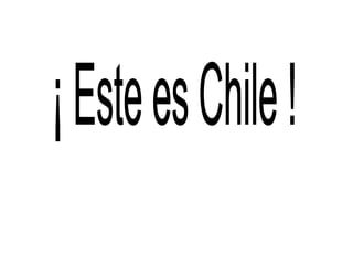 ¡ Este es Chile ! 