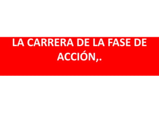 LA CARRERA DE LA FASE DE
ACCIÓN,.
 