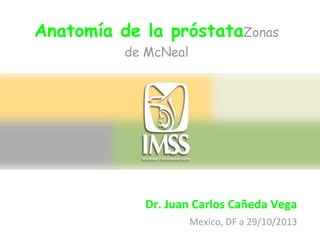Anatomía de la próstataZonas
de McNeal

Dr. Juan Carlos Cañeda Vega
Mexico, DF a 29/10/2013

 
