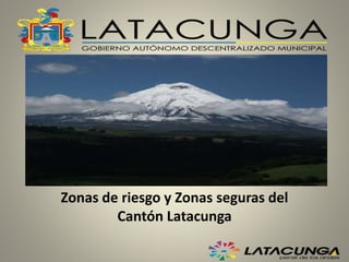 Zonas de riesgo y Zonas seguras del
Cantón Latacunga
 