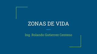 ZONAS DE VIDA
Ing. Rolando Gutierrez Centeno
 