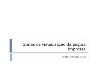 Zonas de visualização da página
                       impressa
                   Profa Renata Ruiz
 