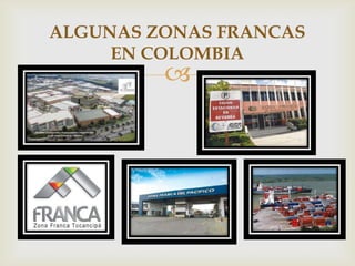 ALGUNAS ZONAS FRANCAS
EN COLOMBIA



 