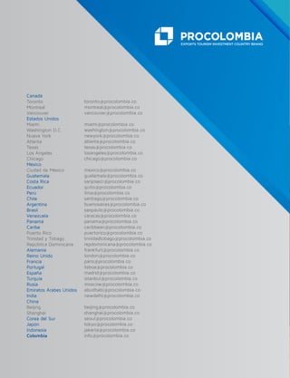 Canadá
Toronto
Montreal
Vancouver
Estados Unidos
Miami
Washington D.C.
Nueva York
Atlanta
Texas
Los Ángeles
Chicago
México
Ciudad de México
Guatemala
Costa Rica
Ecuador
Perú
Chile
Argentina
Brasil
Venezuela
Panamá
Caribe
Puerto Rico
Trinidad y Tobago
República Dominicana
Alemania
Reino Unido
Francia
Portugal
España
Turquía
Rusia
Emiratos Árabes Unidos
India
China
Beijing
Shanghái
Corea del Sur
Japón
Indonesia
Colombia
toronto@procolombia.co
montreal@procolombia.co
vancouver@procolombia.co
miami@procolombia.co
washington@procolombia.co
newyork@procolombia.co
atlanta@procolombia.co
texas@procolombia.co
losangeles@procolombia.co
chicago@procolombia.co
mexico@procolombia.co
guatemala@procolombia.co
sanjosecr@procolombia.co
quito@procolombia.co
lima@procolombia.co
santiago@procolombia.co
buenosaires@procolombia.co
saopaulo@procolombia.co
caracas@procolombia.co
panama@procolombia.co
caribbean@procolombia.co
puertorico@procolombia.co
trinidadtobago@procolombia.co
repdominicana@procolombia.co
frankfurt@procolombia.co
london@procolombia.co
paris@procolombia.co
lisboa@procolombia.co
madrid@procolombia.co
istanbul@procolombia.co
moscow@procolombia.co
abudhabi@procolombia.co
newdelhi@procolombia.co
beijing@procolombia.co
shanghai@procolombia.co
seoul@procolombia.co
tokyo@procolombia.co
jakarta@procolombia.co
info@procolombia.co
 
