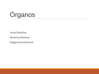 Órganos
Junta Directiva
Gerencia General
Subgerencia General
 