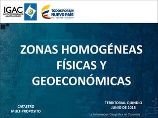 ZONAS HOMOGÉNEAS
FÍSICAS Y
GEOECONÓMICAS
TERRITORIAL QUINDIO
JUNIO DE 2016CATASTRO
MULTIPROPOSITO
 