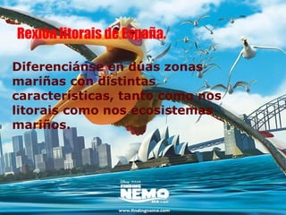 Rexión litorais de España.

Diferenciánse en dúas zonas
mariñas con distintas
características, tanto como nos
litorais como nos ecosistemas
mariños.
 