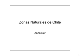 Zonas Naturales de Chile

        Zona Sur




                           1
 