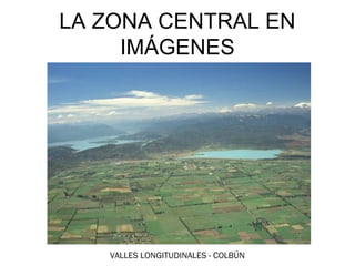 EL CENTROCENTRAL EN
LA ZONA EN IMÁGENES
      IMÁGENES




    VALLES LONGITUDINALES - COLBÚN
 
