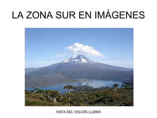 LA ZONA SUR EN IMÁGENES




       VISTA DEL VOLCÁN LLAIMA
 