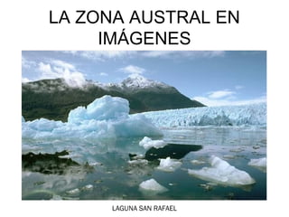 EL SUR EN IMÁGENES
LA ZONA AUSTRAL EN
     IMÁGENES




      LAGUNA SAN RAFAEL
 