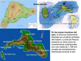 Zona Insular




               En las zonas insulares del
               país, el clima es fuertemente
               afectado por el efecto enfriador
               del océano. La Isla de Pascua
               presenta un clima único de
               características subtropicales
               con una media de 1.138 mm
               anuales de precipitaciones
               distribuidas durante el año.
 