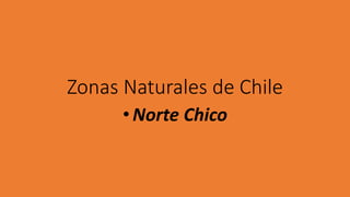 Zonas Naturales de Chile
•Norte Chico
 