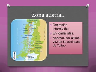 Zona austral.
O Depresión
intermedia:
O En forma islas.
O Aparece por ultima
vez en la península
de Taitao.
 
