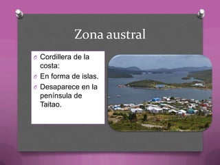 Zona austral
O Cordillera de la
costa:
O En forma de islas.
O Desaparece en la
península de
Taitao.
 