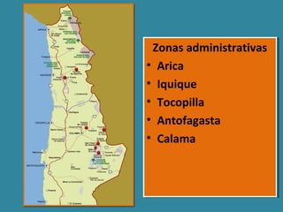 Zonas administrativas
• Arica
• Iquique
• Tocopilla
• Antofagasta
• Calama
Zonas administrativas
• Arica
• Iquique
• Tocopilla
• Antofagasta
• Calama
 