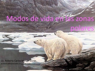 Modos de vida en las zonas
                        polares


Lic. Roberto Carlos Monge Durán
aulaestudiossociales.blogspot.com
 