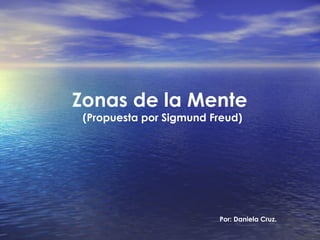 Zonas de la Mente
 (Propuesta por Sigmund Freud)




                         Por: Daniela Cruz.
 