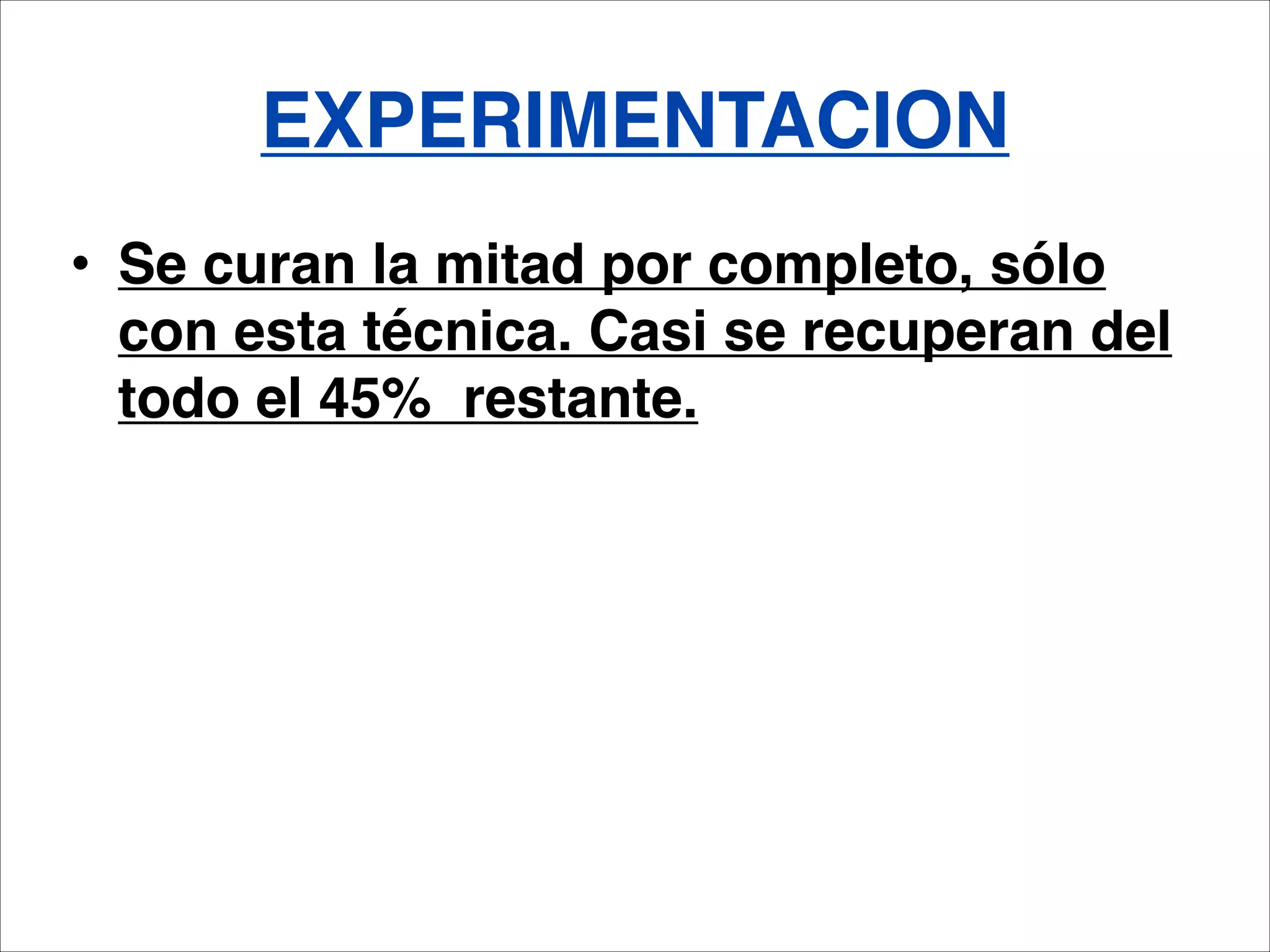 EXPERIMENTACION
• Se curan la mitad por completo, sólo
  con esta técnica. Casi se recuperan del
  todo el 45% restante.
 