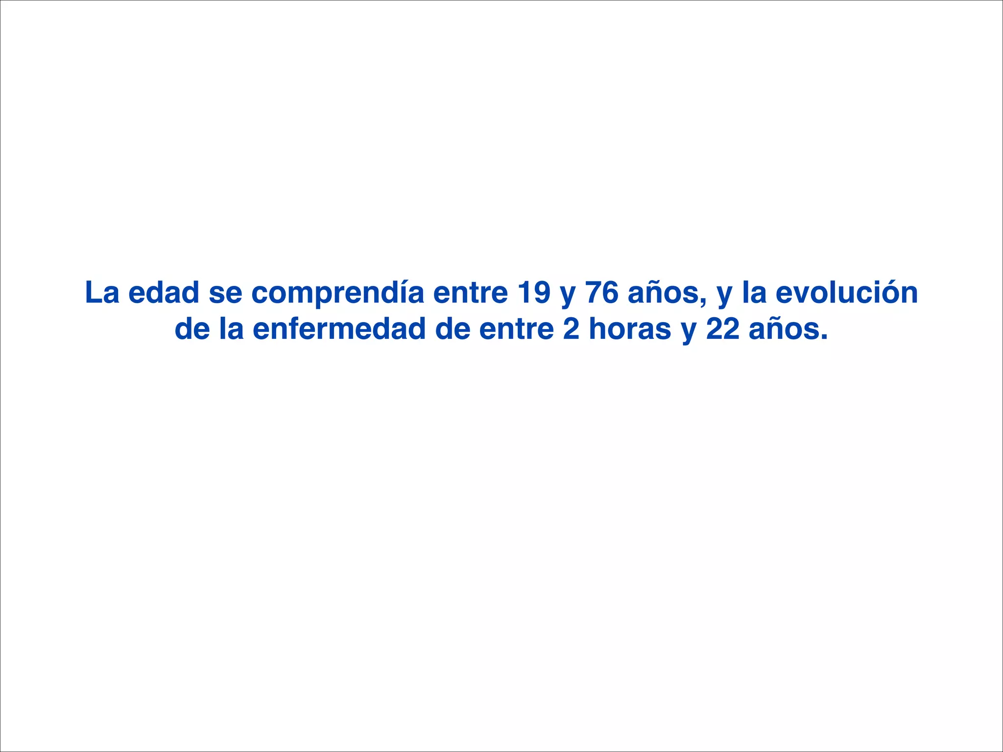 La edad se comprendía entre 19 y 76 años, y la evolución
      de la enfermedad de entre 2 horas y 22 años. 
                              
                            
 
