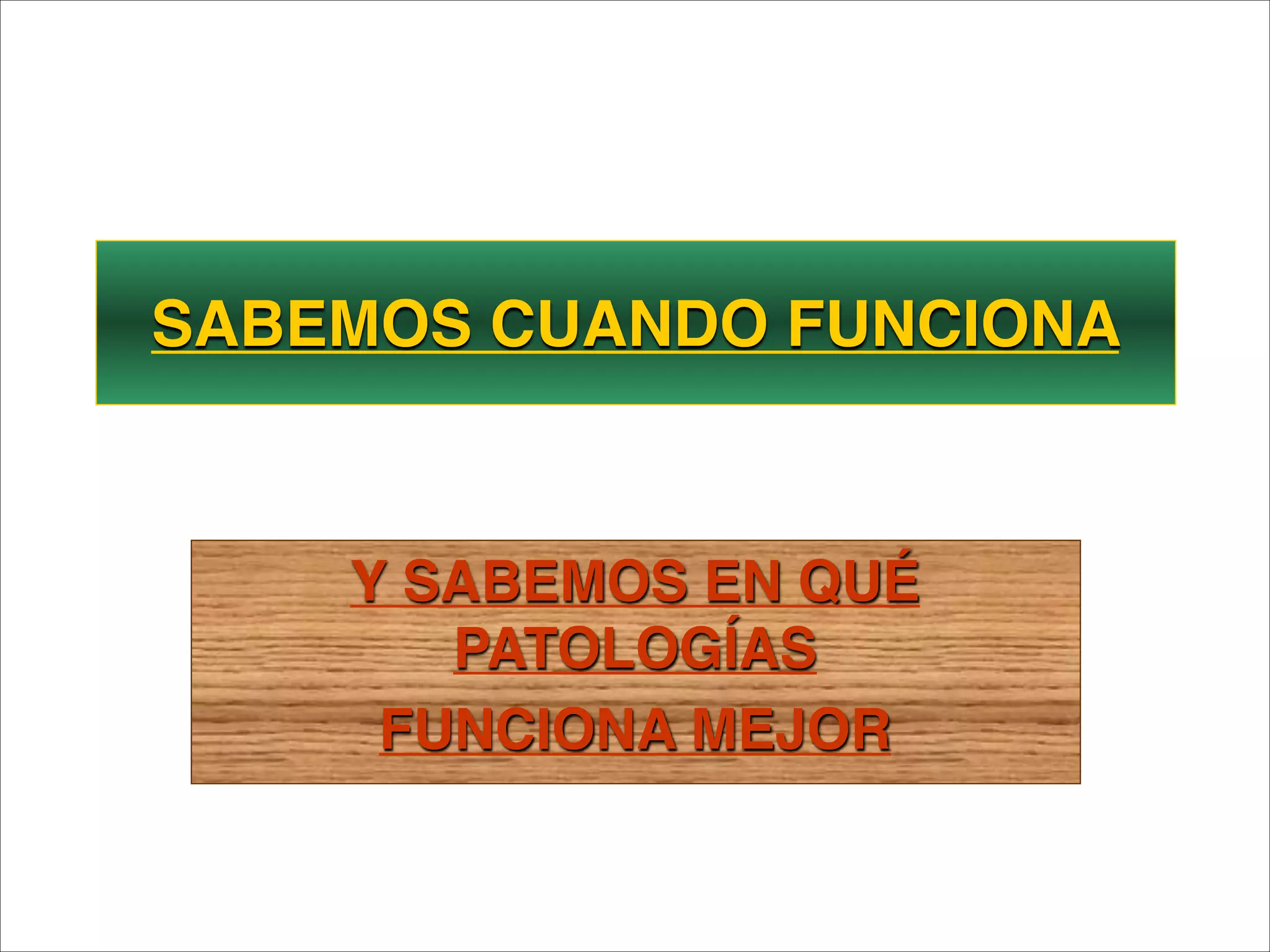 SABEMOS CUANDO FUNCIONA



    Y SABEMOS EN QUÉ
       PATOLOGÍAS
     FUNCIONA MEJOR
 