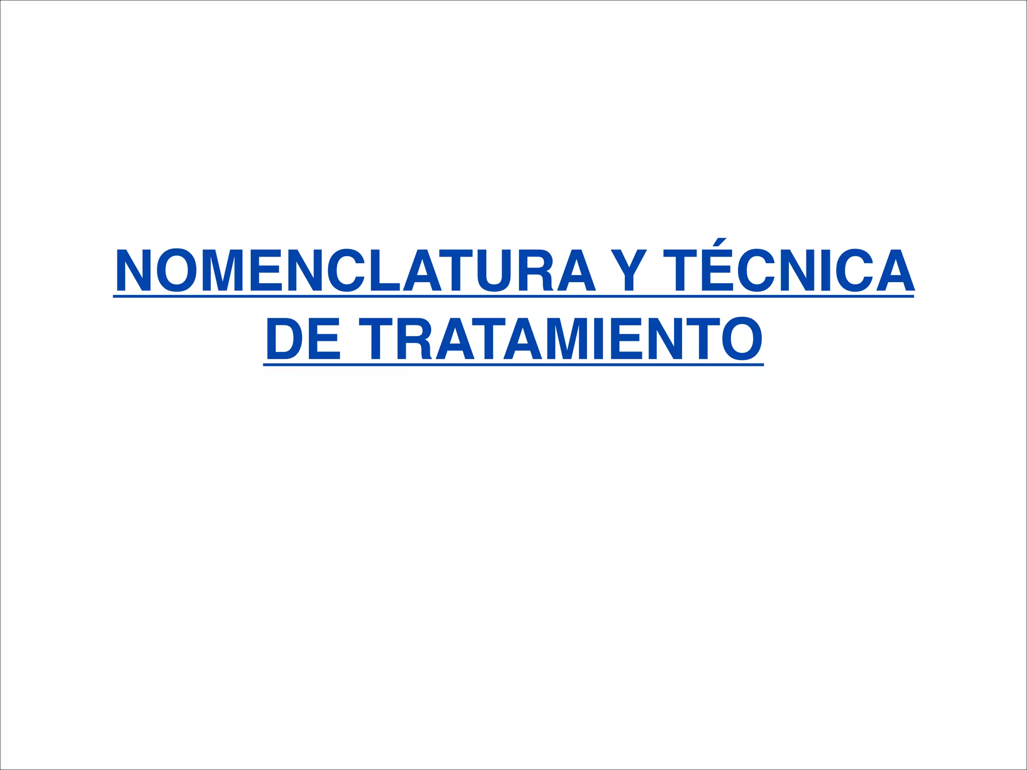 NOMENCLATURA Y TÉCNICA
   DE TRATAMIENTO
 