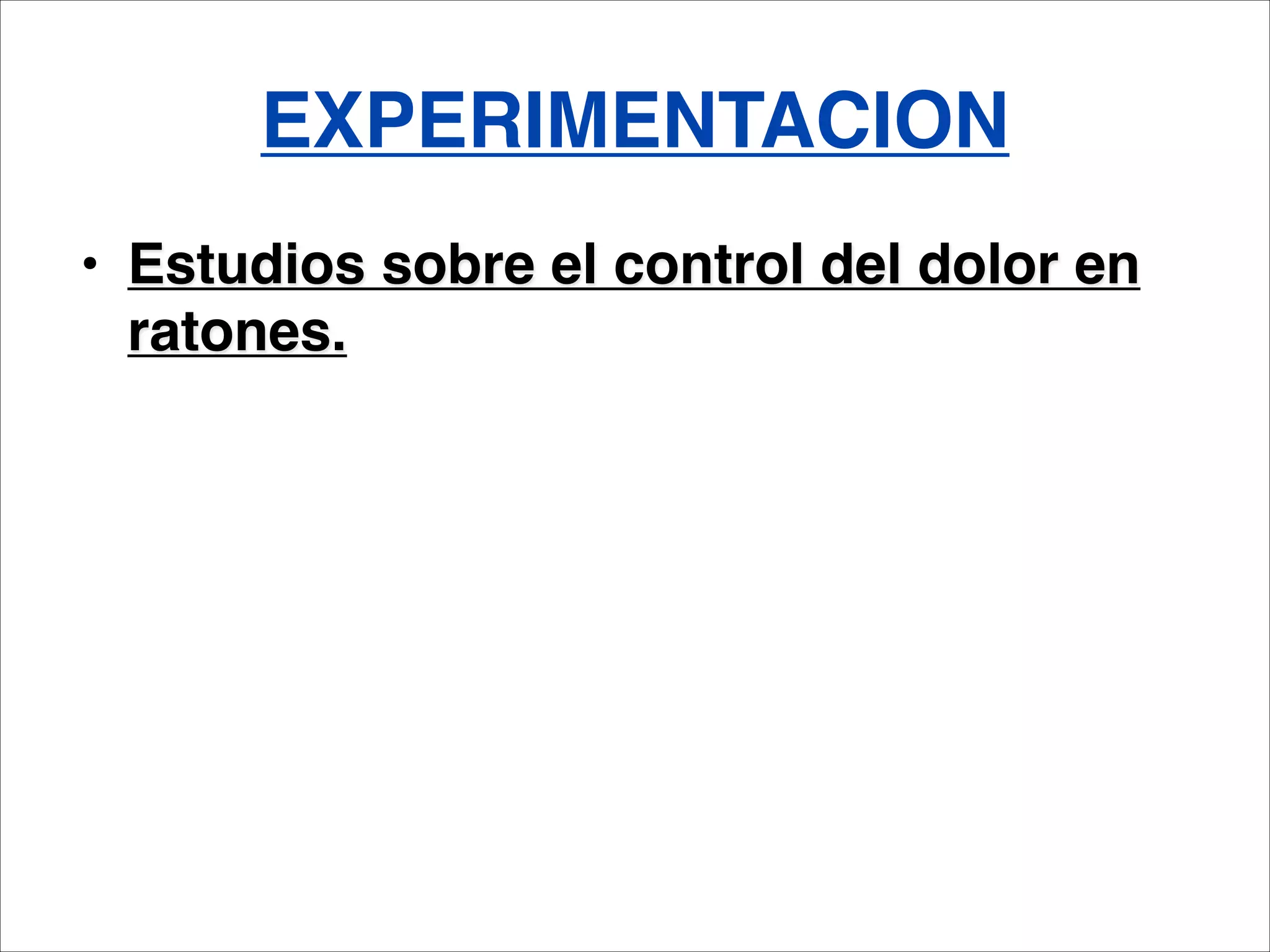 EXPERIMENTACION
• Estudios sobre el control del dolor en
  ratones.
 