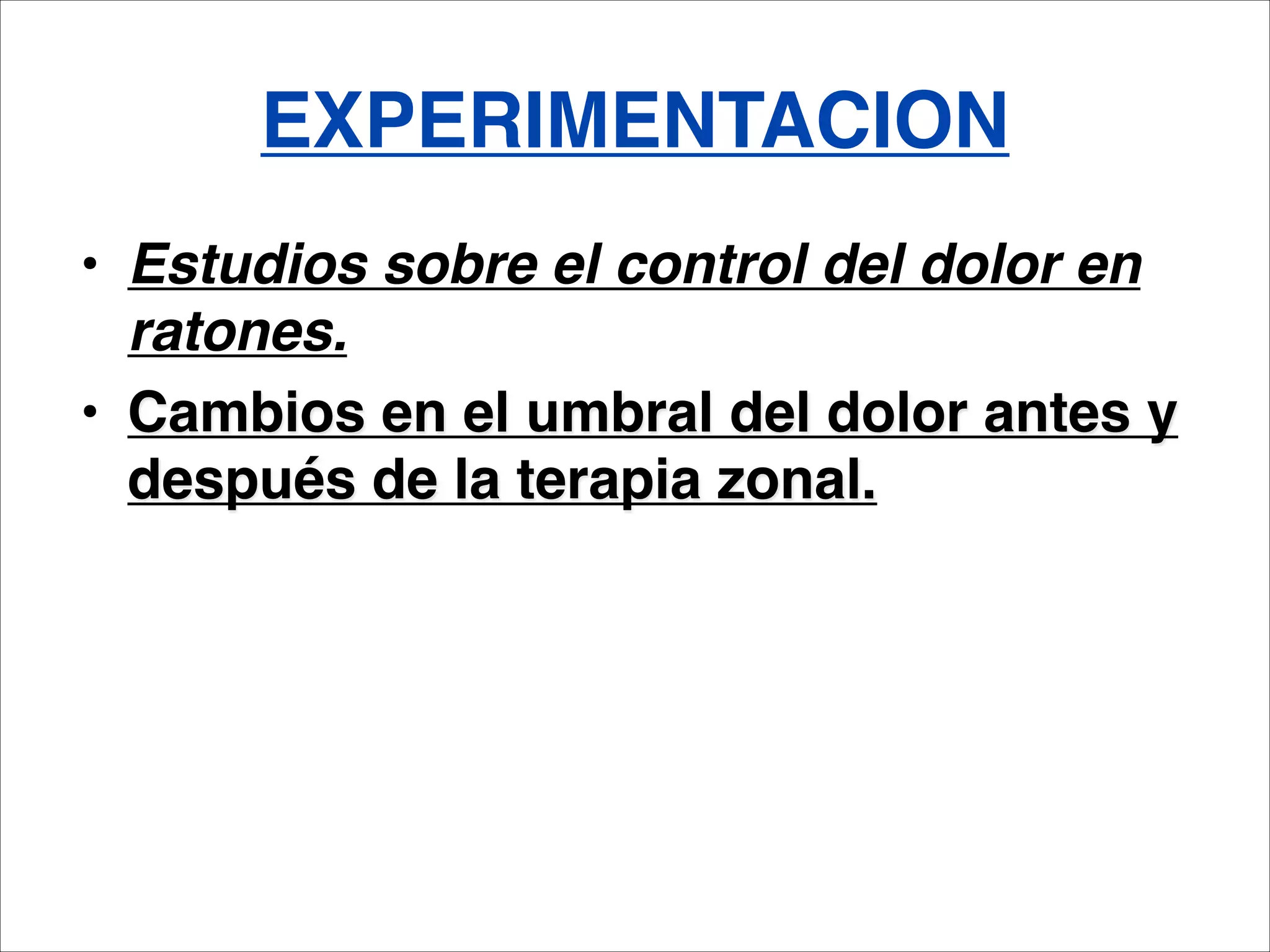 EXPERIMENTACION
• Estudios sobre el control del dolor en
  ratones.
• Cambios en el umbral del dolor antes y
  después de la terapia zonal.
 