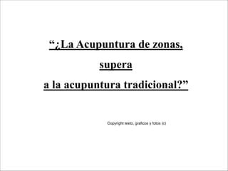 “¿La Acupuntura de zonas,
           supera
a la acupuntura tradicional?”


            Copyright texto, graﬁcos y fotos (c)
 
