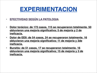 EXPERIMENTACION
•   EFECTIVIDAD SEGÚN LA PATOLOGIA.

•   Dolor torácico: de 172 casos, 115 se recuperaron totalmente. 50
 ...