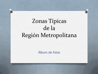 Zonas Típicas
        de la
Región Metropolitana

      Álbum de fotos
 